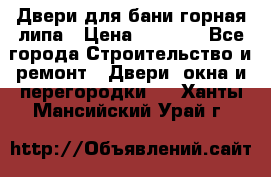 Двери для бани горная липа › Цена ­ 5 000 - Все города Строительство и ремонт » Двери, окна и перегородки   . Ханты-Мансийский,Урай г.